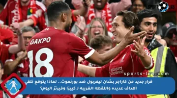 قرار جديد من كاراجر بشأن ليفربول ضد بورنموث.. لماذا يتوقع تلقي أهداف عديدة واللقطة الغريبة لـ كييزا وفيرتز اليوم؟